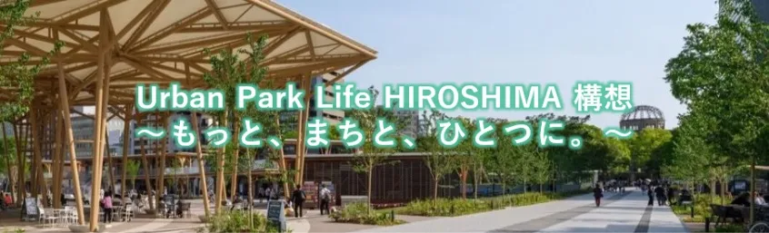 「Urban Park Life HIROSHIMA」構想 ～もっと、まちと、ひとつに。～
